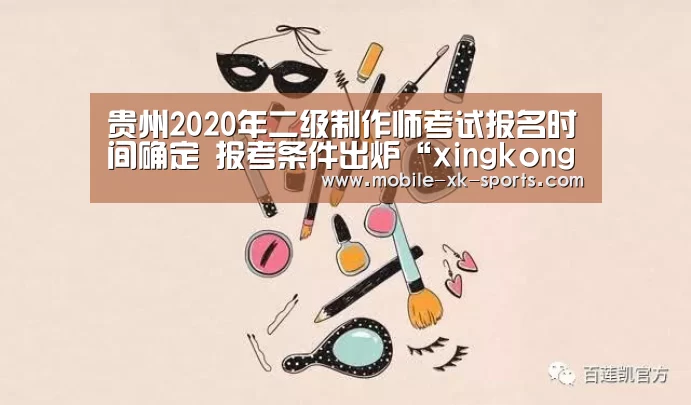 
贵州2020年二级制作师考试报名时间确定 报考条件出炉“xingkong.com”(图3)