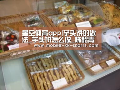 星空体育app|芋头饼的做法_芋头饼怎么做_陈韶青的菜谱(图1)