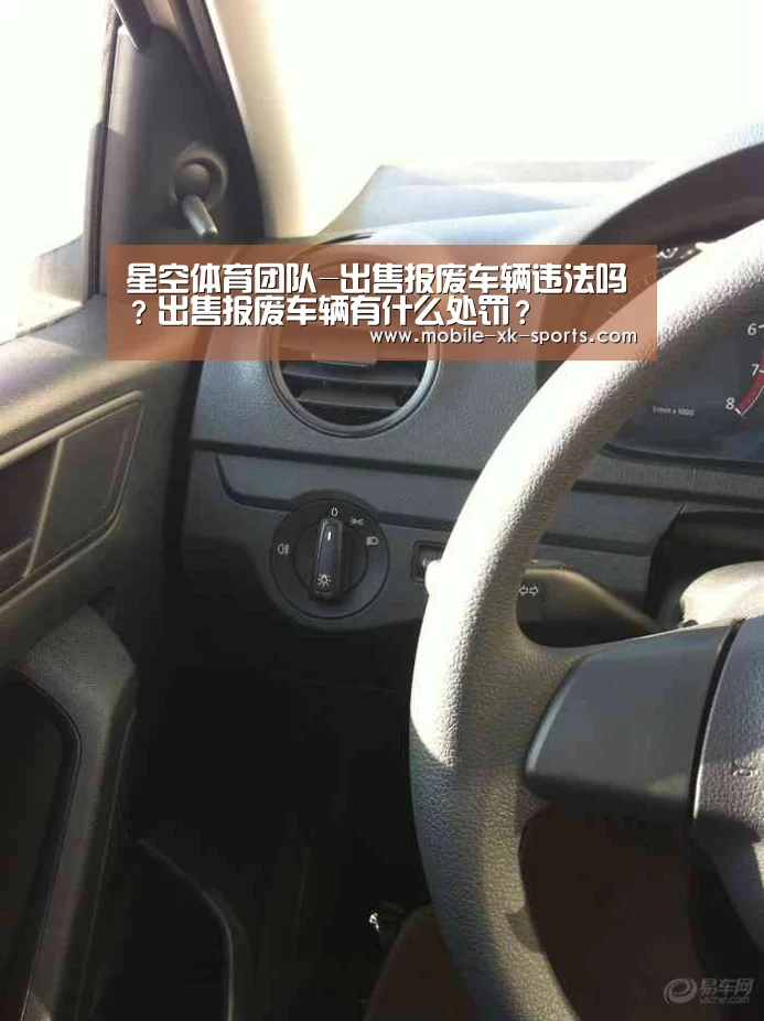 星空体育团队-出售报废车辆违法吗?出售报废车辆有什么处罚?(图2) 星空体育团队-出售报废车辆违法吗?出售报废车辆有什么处罚?(图2)