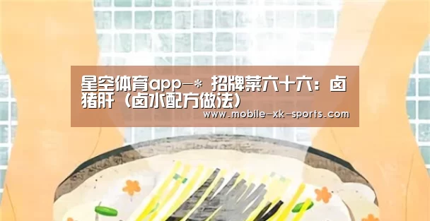 星空体育app-*
招牌菜六十六：卤猪肝（卤水配方做法）(图3)